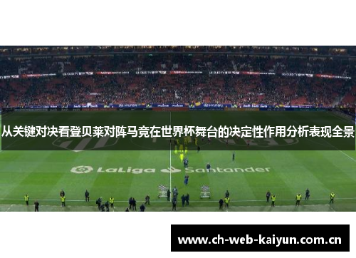 从关键对决看登贝莱对阵马竞在世界杯舞台的决定性作用分析表现全景 从关键对决看登贝莱对阵马竞在世界杯舞台的决定性作用分析表现全景