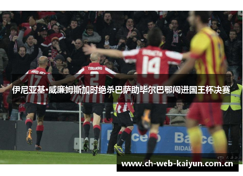 伊尼亚基·威廉姆斯加时绝杀巴萨助毕尔巴鄂闯进国王杯决赛 伊尼亚基·威廉姆斯加时绝杀巴萨助毕尔巴鄂闯进国王杯决赛