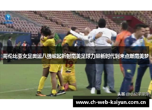 哥伦比亚女足奥运八强崛起折射南美足球力量新时代到来点燃南美梦 哥伦比亚女足奥运八强崛起折射南美足球力量新时代到来点燃南美梦