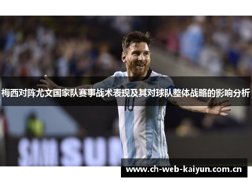 梅西对阵尤文国家队赛事战术表现及其对球队整体战略的影响分析 梅西对阵尤文国家队赛事战术表现及其对球队整体战略的影响分析