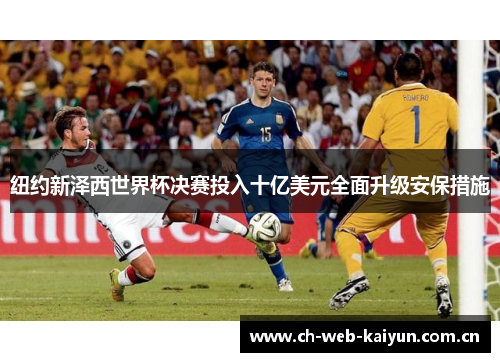 纽约新泽西世界杯决赛投入十亿美元全面升级安保措施 纽约新泽西世界杯决赛投入十亿美元全面升级安保措施